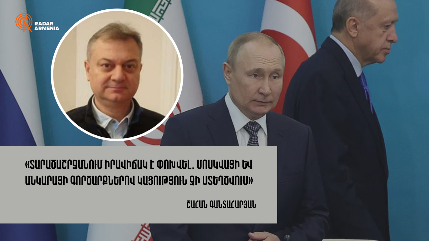 "The situation in the region has changed; The deals of Moscow and Ankara do not create a state of affairs." Gantaharyan