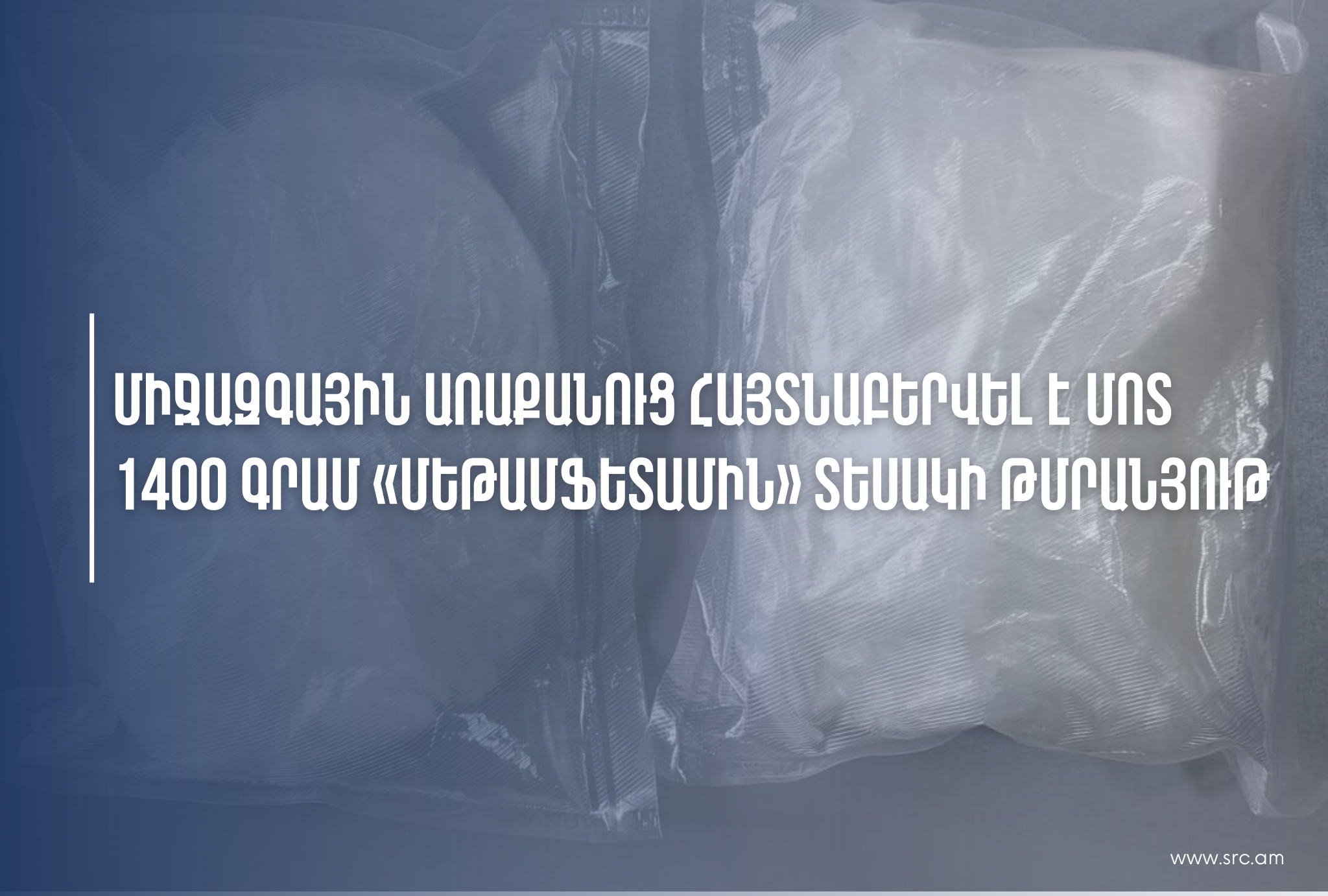 Միջազգային առաքանուց հայտնաբերվել է մոտ 1400 գրամ «մեթամֆետամին» տեսակի թմրանյութ